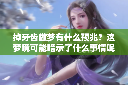 掉牙齿做梦有什么预兆？这梦境可能暗示了什么事情呢