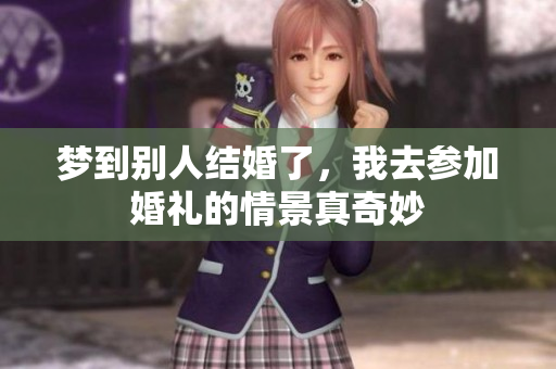 梦到别人结婚了，我去参加婚礼的情景真奇妙