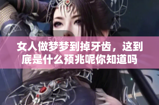 女人做梦梦到掉牙齿，这到底是什么预兆呢你知道吗