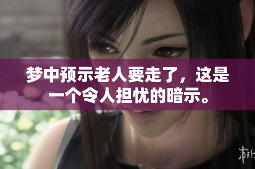 梦中预示老人要走了，这是一个令人担忧的暗示。