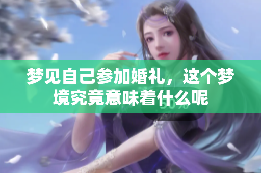 梦见自己参加婚礼，这个梦境究竟意味着什么呢