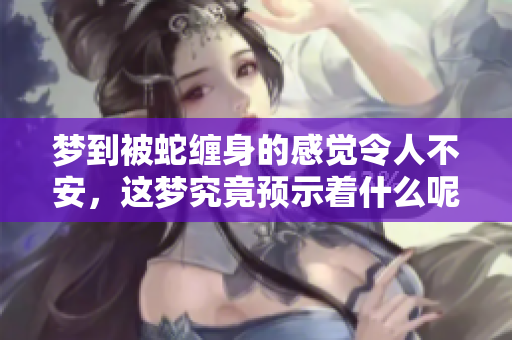 梦到被蛇缠身的感觉令人不安，这梦究竟预示着什么呢