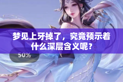 梦见上牙掉了，究竟预示着什么深层含义呢？