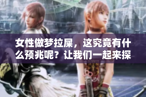 女性做梦拉屎，这究竟有什么预兆呢？让我们一起来探讨一下。