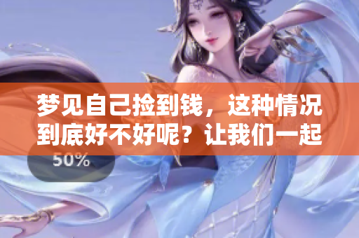 梦见自己捡到钱，这种情况到底好不好呢？让我们一起来探讨一下。