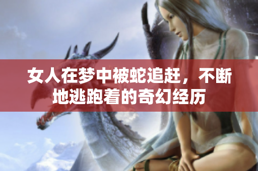 女人在梦中被蛇追赶，不断地逃跑着的奇幻经历