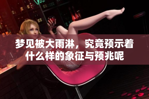 梦见被大雨淋，究竟预示着什么样的象征与预兆呢