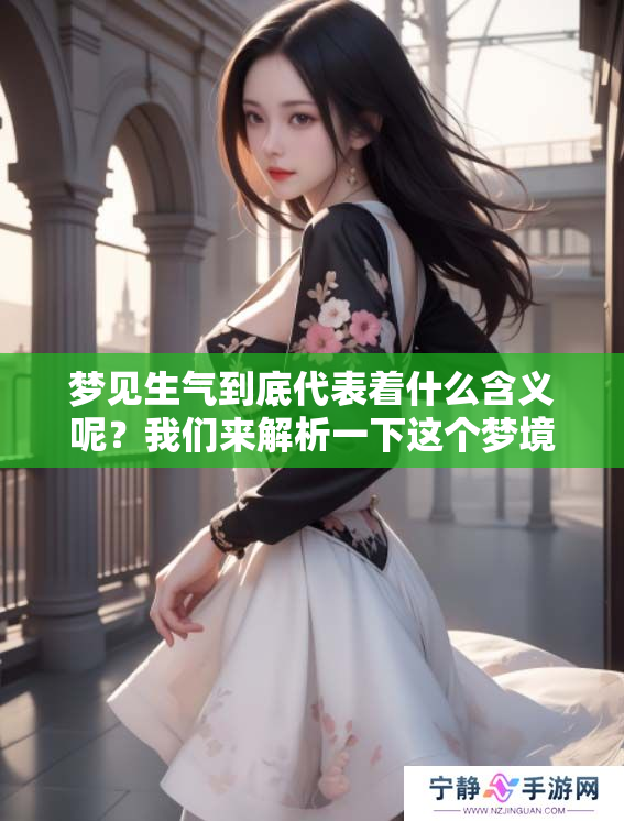 梦见生气到底代表着什么含义呢？我们来解析一下这个梦境的意思。