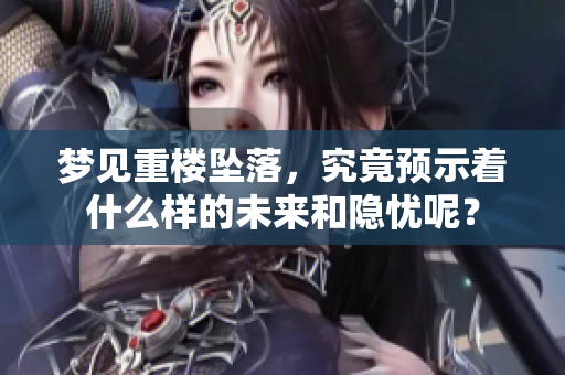 梦见重楼坠落，究竟预示着什么样的未来和隐忧呢？