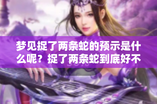 梦见捉了两条蛇的预示是什么呢？捉了两条蛇到底好不好呢？