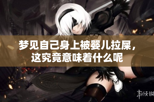梦见自己身上被婴儿拉屎，这究竟意味着什么呢