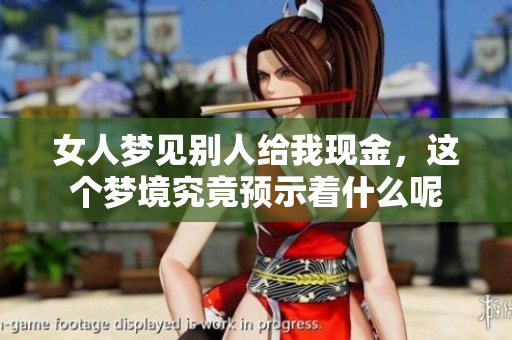 女人梦见别人给我现金，这个梦境究竟预示着什么呢