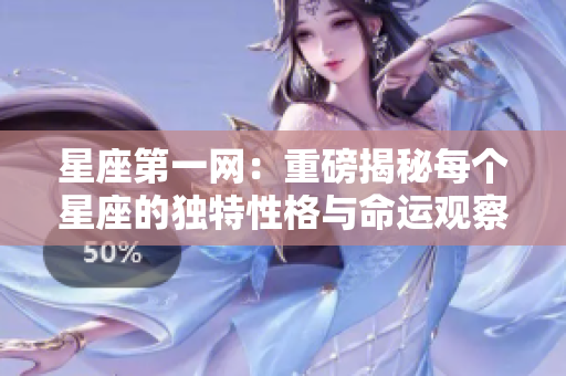 星座第一网：重磅揭秘每个星座的独特性格与命运观察