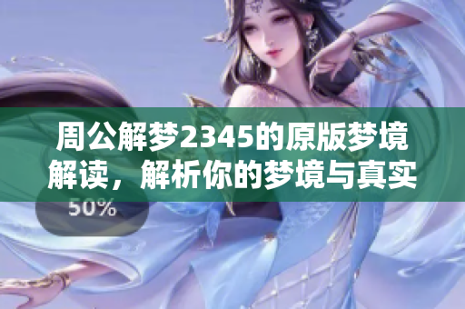 周公解梦2345的原版梦境解读，解析你的梦境与真实生活的关系