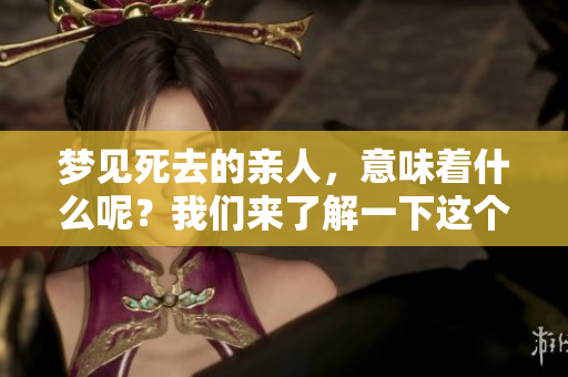 梦见死去的亲人，意味着什么呢？我们来了解一下这个梦境的含义。