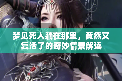 梦见死人躺在那里，竟然又复活了的奇妙情景解读