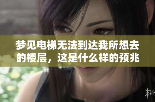 梦见电梯无法到达我所想去的楼层，这是什么样的预兆呢