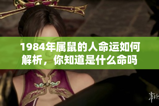1984年属鼠的人命运如何解析，你知道是什么命吗