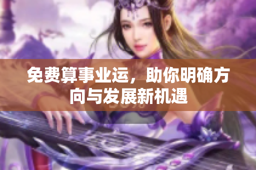 免费算事业运，助你明确方向与发展新机遇