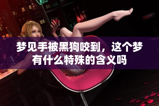 梦见手被黑狗咬到，这个梦有什么特殊的含义吗