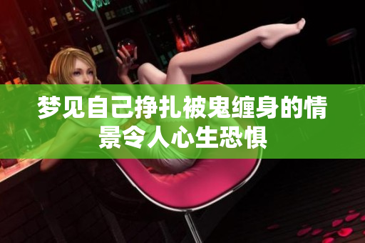 梦见自己挣扎被鬼缠身的情景令人心生恐惧