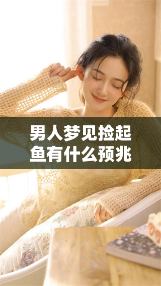 男人梦见捡起鱼有什么预兆呢？我们来一起探讨一下这个梦境的意义。