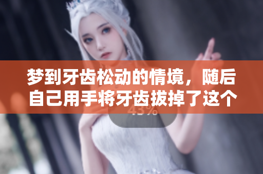 梦到牙齿松动的情境，随后自己用手将牙齿拔掉了这个情节