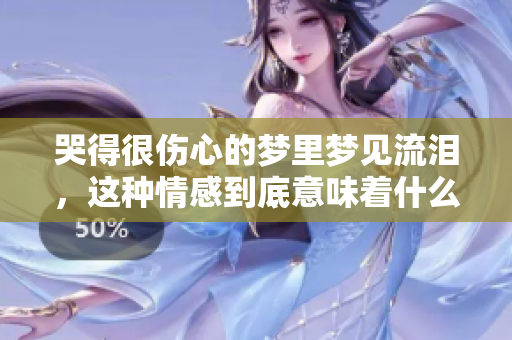哭得很伤心的梦里梦见流泪，这种情感到底意味着什么呢