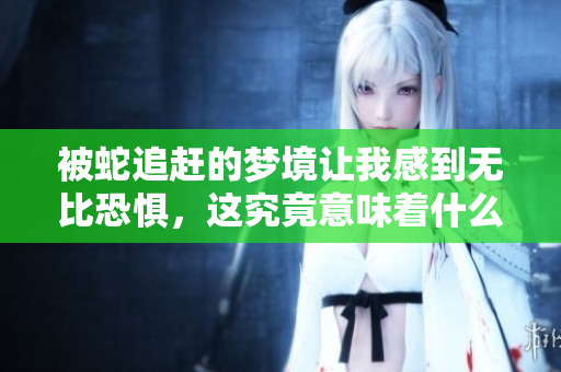 被蛇追赶的梦境让我感到无比恐惧，这究竟意味着什么呢