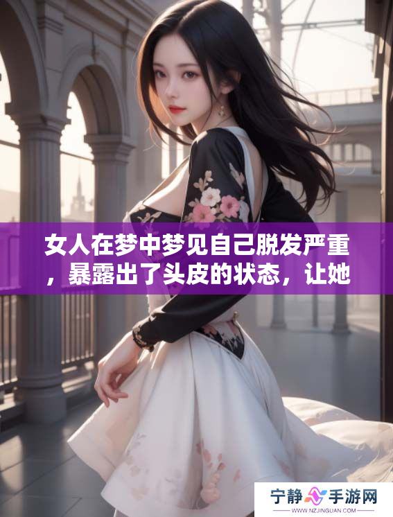 女人在梦中梦见自己脱发严重，暴露出了头皮的状态，让她感到不安