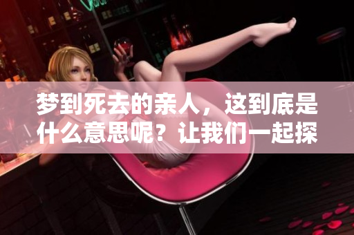 梦到死去的亲人，这到底是什么意思呢？让我们一起探讨一下。