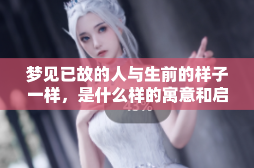 梦见已故的人与生前的样子一样，是什么样的寓意和启示呢