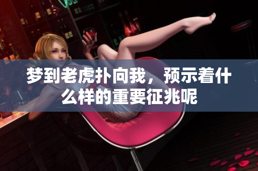 梦到老虎扑向我，预示着什么样的重要征兆呢