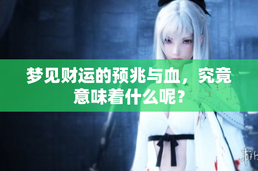 梦见财运的预兆与血，究竟意味着什么呢？