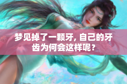 梦见掉了一颗牙, 自己的牙齿为何会这样呢？