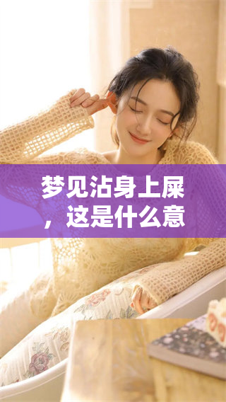 梦见沾身上屎，这是什么意思呢？我们来揭开它的含义。