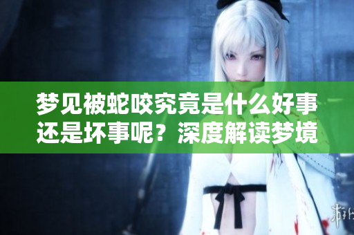 梦见被蛇咬究竟是什么好事还是坏事呢？深度解读梦境背后的真相。