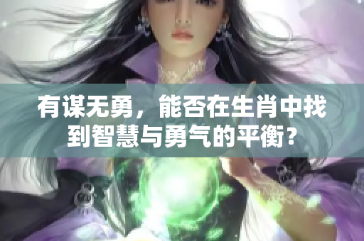 有谋无勇，能否在生肖中找到智慧与勇气的平衡？