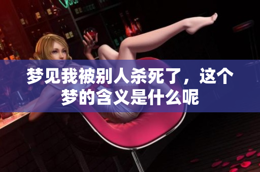 梦见我被别人杀死了，这个梦的含义是什么呢