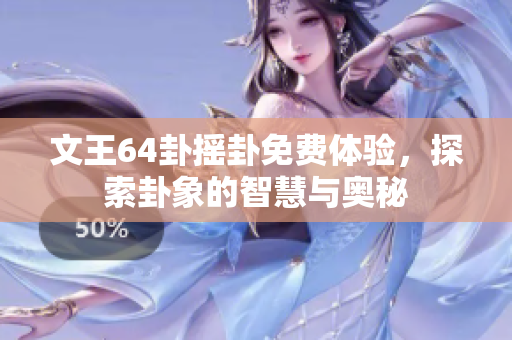 文王64卦摇卦免费体验，探索卦象的智慧与奥秘