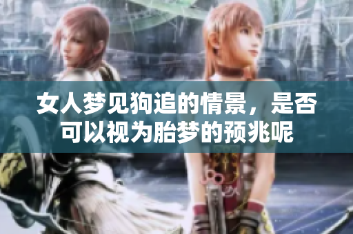女人梦见狗追的情景，是否可以视为胎梦的预兆呢