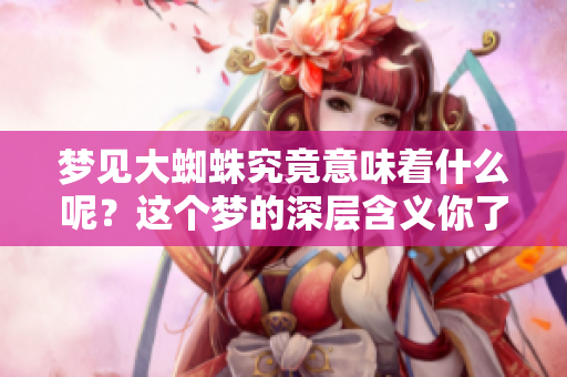 梦见大蜘蛛究竟意味着什么呢？这个梦的深层含义你了解吗？