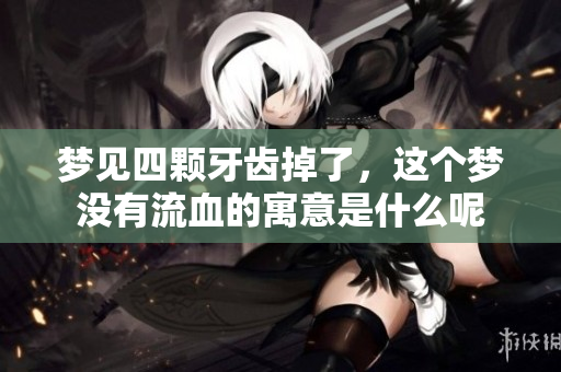 梦见四颗牙齿掉了，这个梦没有流血的寓意是什么呢