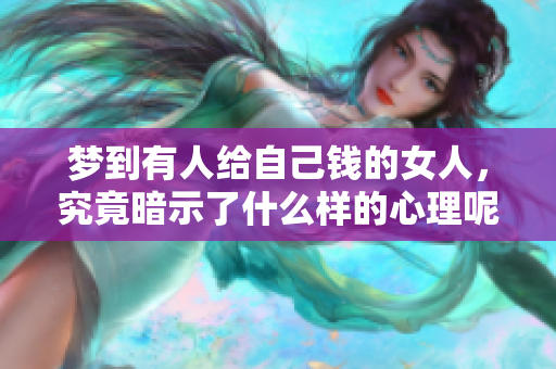梦到有人给自己钱的女人，究竟暗示了什么样的心理呢