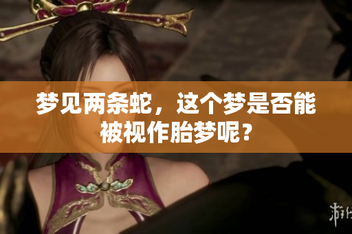 梦见两条蛇，这个梦是否能被视作胎梦呢？