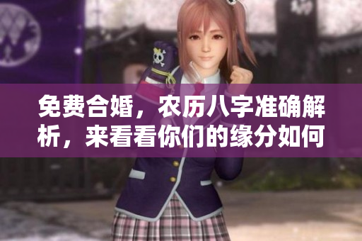 免费合婚，农历八字准确解析，来看看你们的缘分如何！