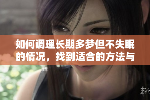 如何调理长期多梦但不失眠的情况，找到适合的方法与建议
