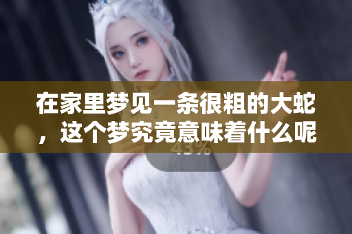 在家里梦见一条很粗的大蛇，这个梦究竟意味着什么呢