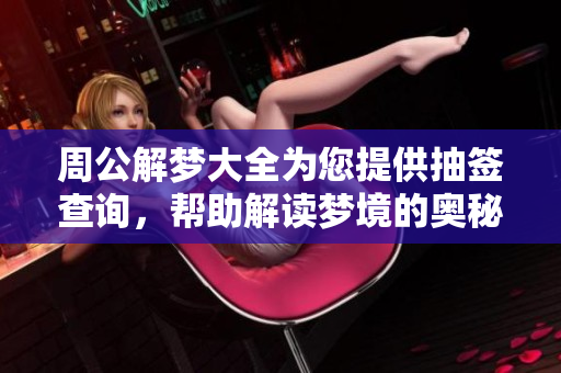 周公解梦大全为您提供抽签查询，帮助解读梦境的奥秘与意义