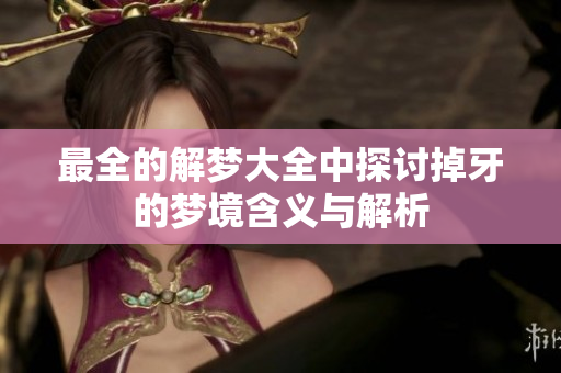 最全的解梦大全中探讨掉牙的梦境含义与解析